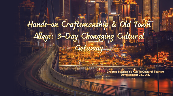 Hands-on Craftsmanship & Old Town Alleys: 3-Day Chongqing Cultural Getaway
